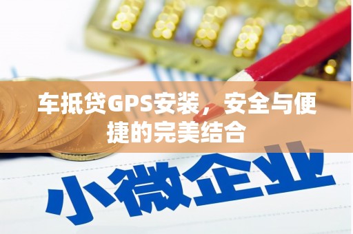 阳城车抵贷GPS安装，安全与便捷的完美结合