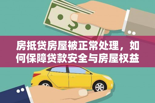 城区房抵贷房屋被正常处理，如何保障贷款安全与房屋权益？