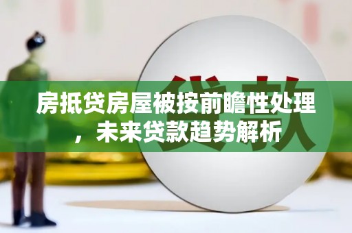 阳城房抵贷房屋被按前瞻性处理，未来贷款趋势解析