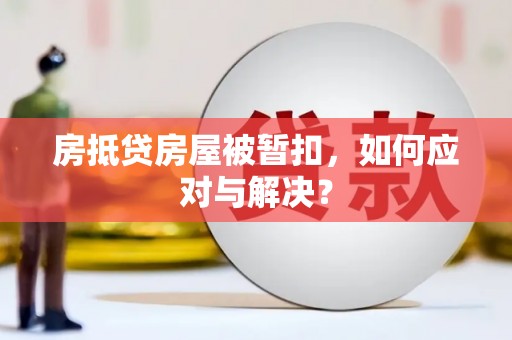 五桂山房抵贷房屋被暂扣，如何应对与解决？