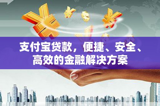 阳泉支付宝贷款，便捷、安全、高效的金融解决方案
