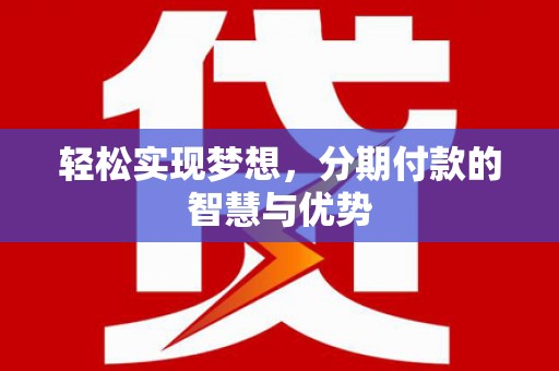 阳泉轻松实现梦想，分期付款的智慧与优势