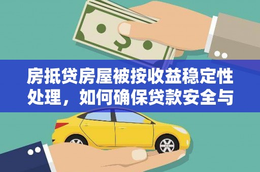 壶关房抵贷房屋被按收益稳定性处理，如何确保贷款安全与收益？