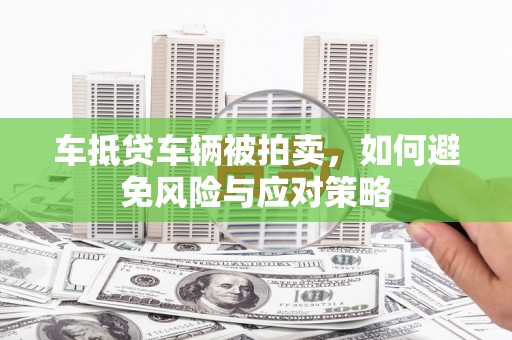 麻豆车抵贷车辆被拍卖，如何避免风险与应对策略