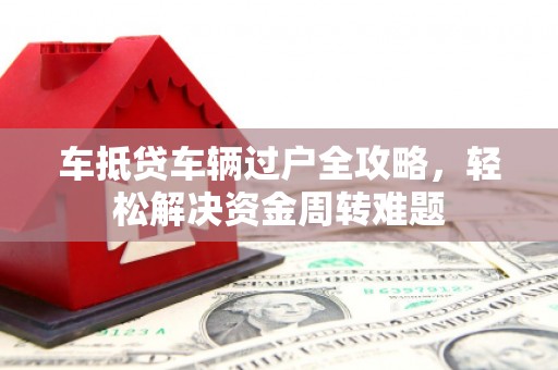 五河车抵贷车辆过户全攻略，轻松解决资金周转难题