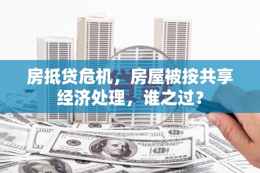 汾西房抵贷危机，房屋被按共享经济处理，谁之过？