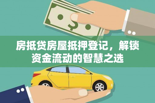 金塔房抵贷房屋抵押登记，解锁资金流动的智慧之选