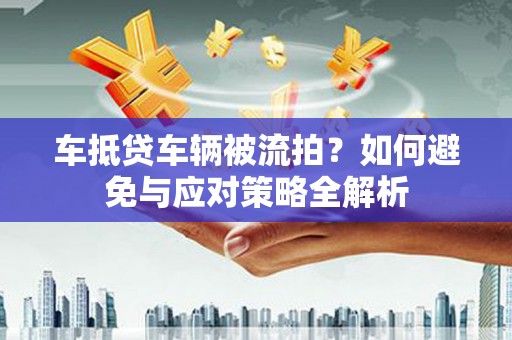 夏津车抵贷车辆被流拍？如何避免与应对策略全解析