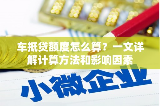 五河车抵贷额度怎么算？一文详解计算方法和影响因素