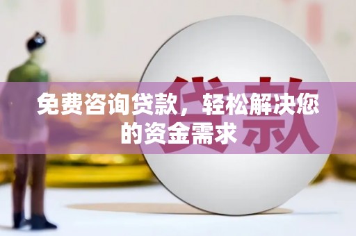 龙门免费咨询贷款，轻松解决您的资金需求