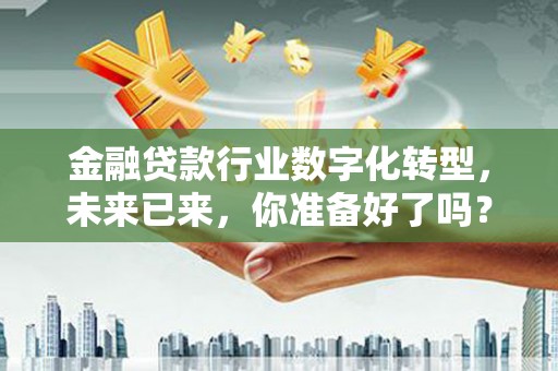 肃州金融贷款行业数字化转型，未来已来，你准备好了吗？