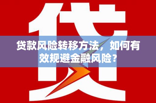 金塔贷款风险转移方法，如何有效规避金融风险？