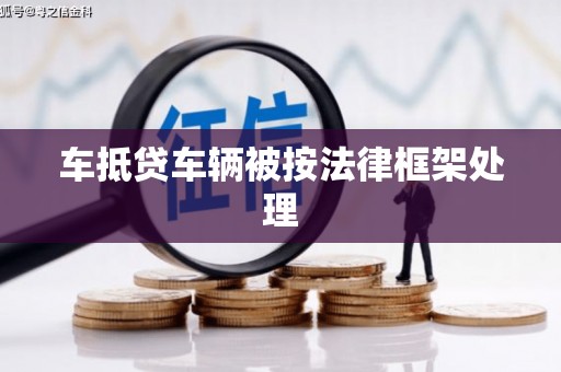 德阳车抵贷车辆被按法律框架处理