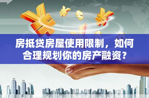 金塔房抵贷房屋使用限制，如何合理规划你的房产融资？