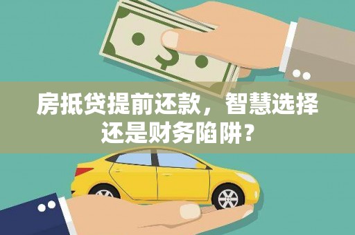 龙门房抵贷提前还款，智慧选择还是财务陷阱？