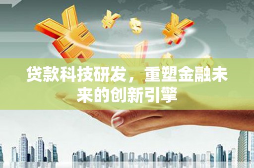 龙门贷款科技研发，重塑金融未来的创新引擎