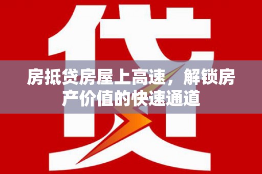 林芝房抵贷房屋上高速，解锁房产价值的快速通道
