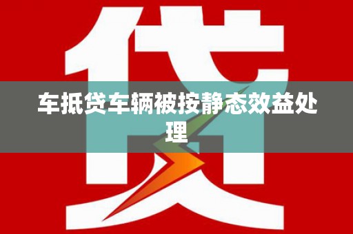 麻豆车抵贷车辆被按静态效益处理