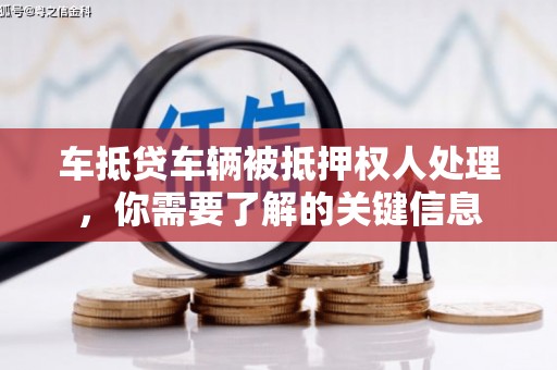 阿巴嘎旗车抵贷车辆被抵押权人处理，你需要了解的关键信息