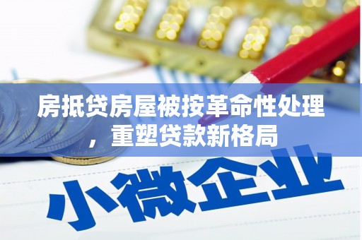 麻豆房抵贷房屋被按革命性处理，重塑贷款新格局