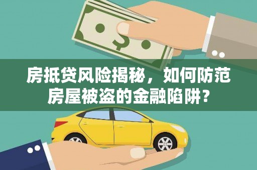 麻豆房抵贷风险揭秘，如何防范房屋被盗的金融陷阱？