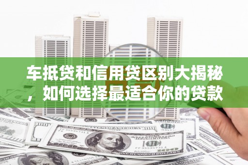 昭觉车抵贷和信用贷区别大揭秘，如何选择最适合你的贷款方式？