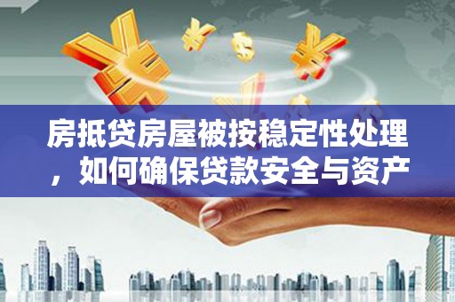 独山子房抵贷房屋被按稳定性处理，如何确保贷款安全与资产稳定？