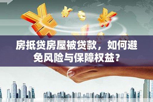 独山子房抵贷房屋被贷款，如何避免风险与保障权益？