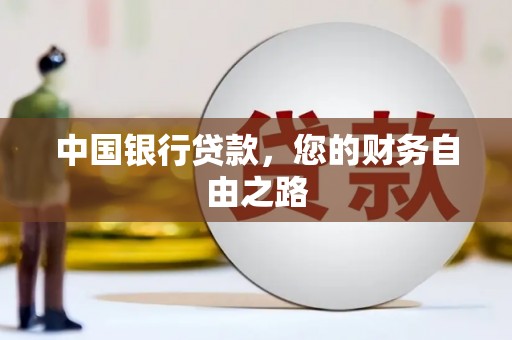 独山子中国银行贷款，您的财务自由之路
