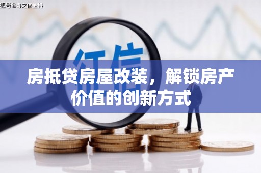 沅江房抵贷房屋改装，解锁房产价值的创新方式