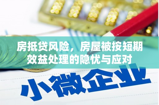 金峰房抵贷风险，房屋被按短期效益处理的隐忧与应对