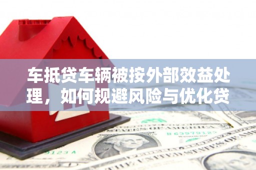 金峰车抵贷车辆被按外部效益处理，如何规避风险与优化贷款策略
