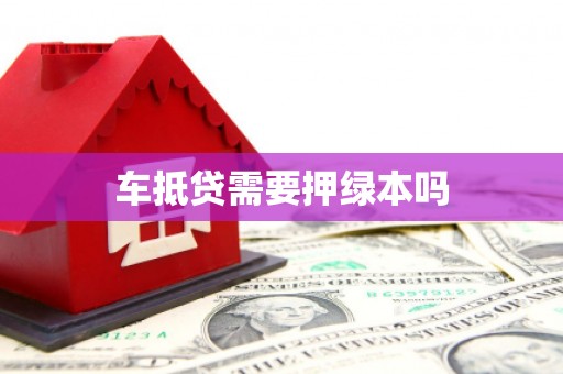 周宁车抵贷需要押绿本吗