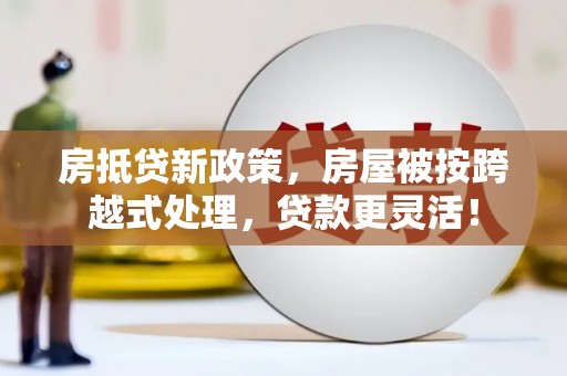 金峰房抵贷新政策，房屋被按跨越式处理，贷款更灵活！