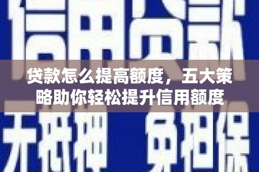 双江贷款怎么提高额度，五大策略助你轻松提升信用额度