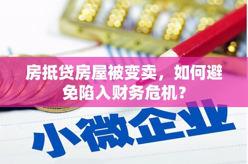 靖江房抵贷房屋被变卖，如何避免陷入财务危机？