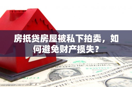 崇信房抵贷房屋被私下拍卖，如何避免财产损失？