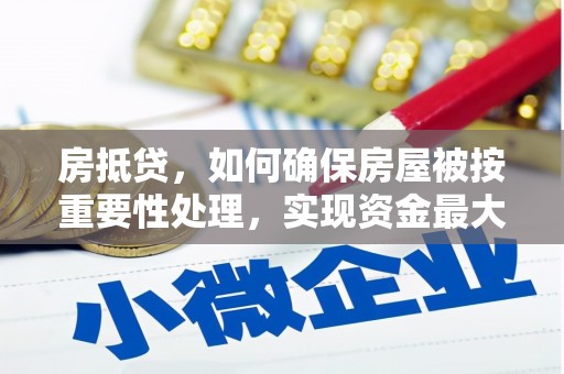 崇信房抵贷，如何确保房屋被按重要性处理，实现资金最大化利用