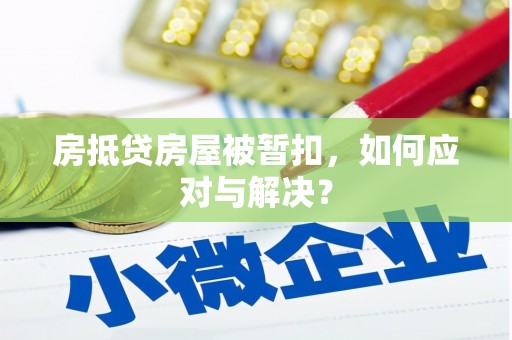 崇信房抵贷房屋被暂扣，如何应对与解决？