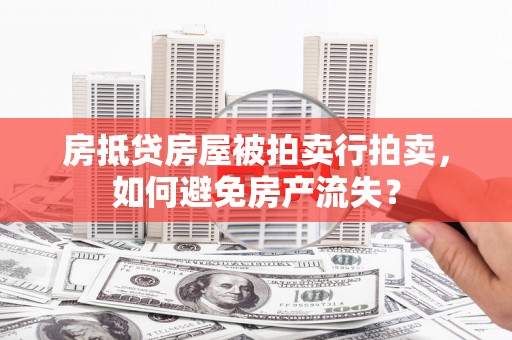 昔阳房抵贷房屋被拍卖行拍卖，如何避免房产流失？