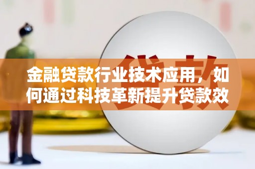 安达金融贷款行业技术应用，如何通过科技革新提升贷款效率