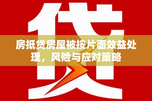 安达房抵贷房屋被按片面效益处理，风险与应对策略