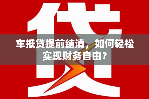小店车抵贷提前结清，如何轻松实现财务自由？