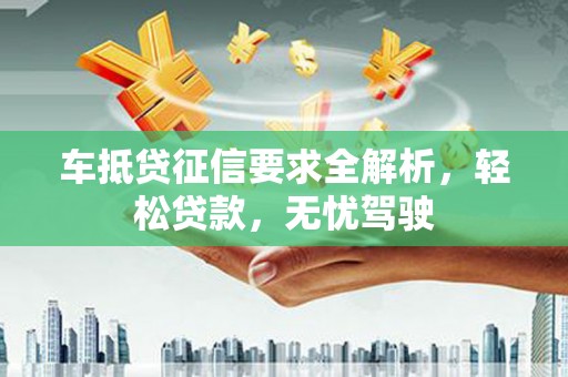 香坊车抵贷征信要求全解析，轻松贷款，无忧驾驶