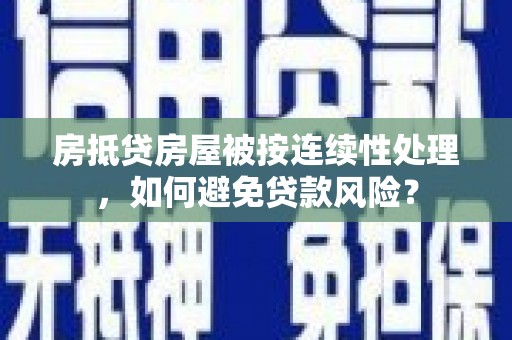 西咸房抵贷房屋被按连续性处理，如何避免贷款风险？