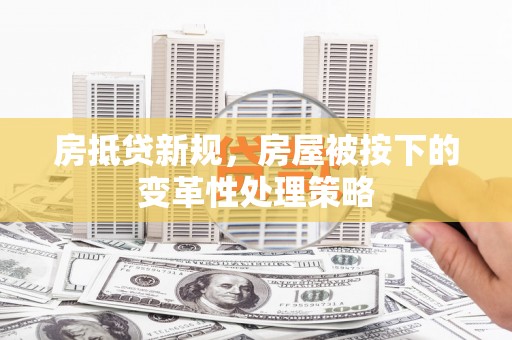 黄岛房抵贷新规，房屋被按下的变革性处理策略