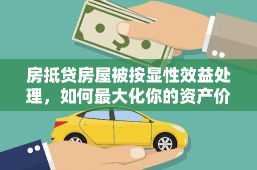 宁远房抵贷房屋被按显性效益处理，如何最大化你的资产价值？