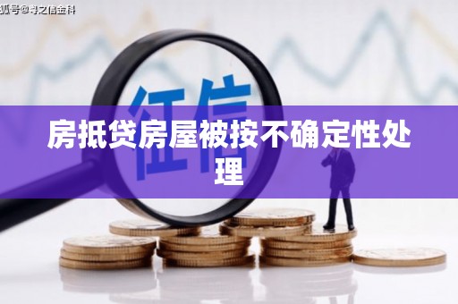 黄岛房抵贷房屋被按不确定性处理