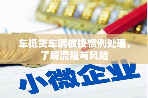 黄岛车抵贷车辆被按惯例处理，了解流程与风险