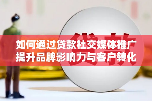 隆德如何通过贷款社交媒体推广提升品牌影响力与客户转化率